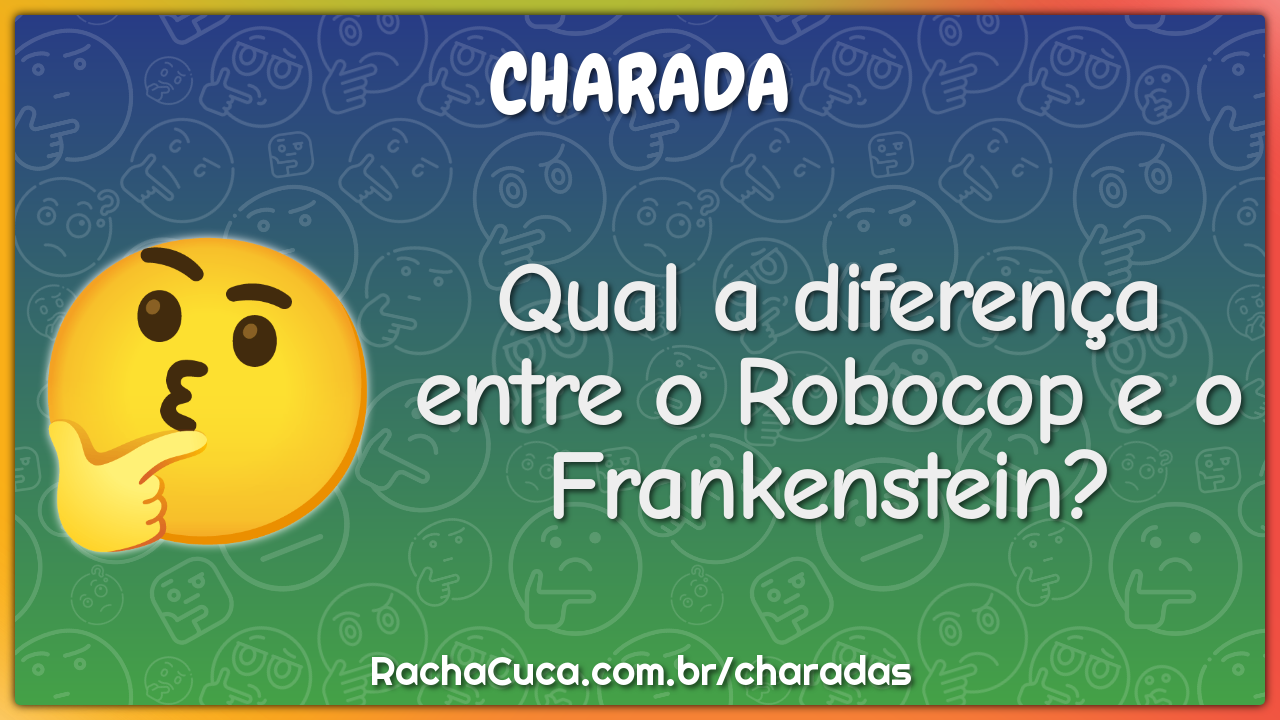 Qual a diferença entre o Robocop e o Frankenstein?