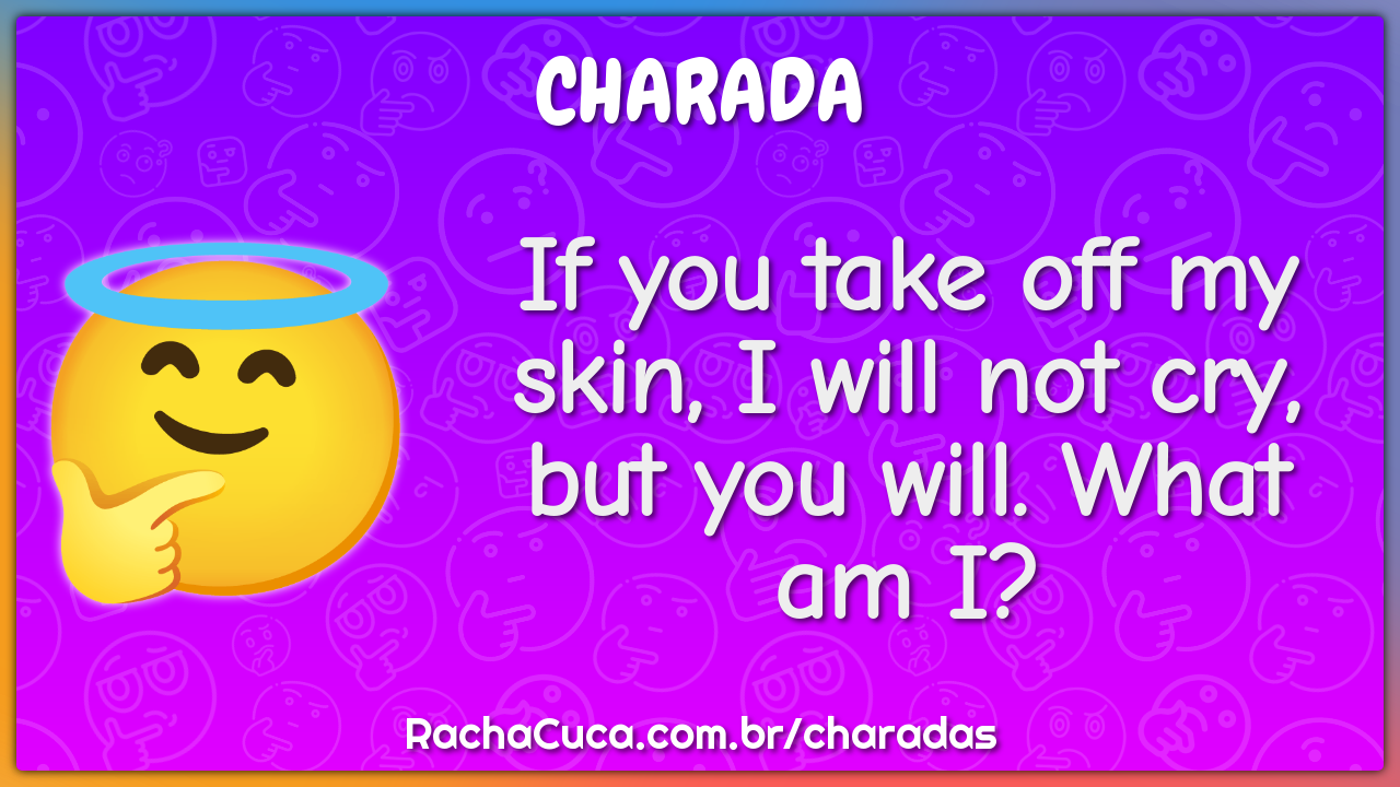 If you take off my skin, I will not cry, but you will. What am I?