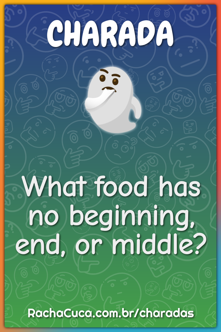 What food has no beginning, end, or middle?