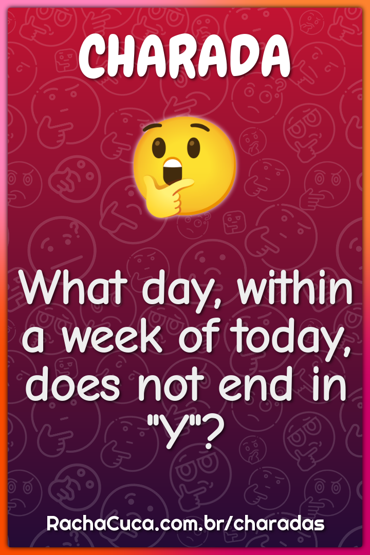 What day, within a week of today, does not end in "Y"?
