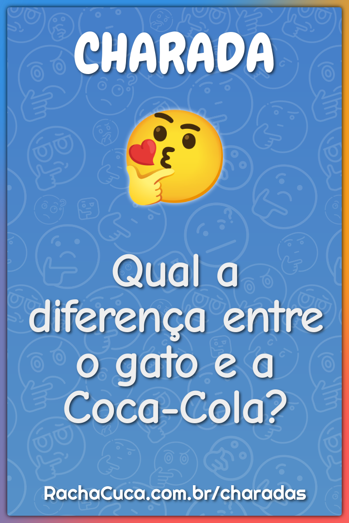Qual a diferença entre o gato e a Coca-Cola?