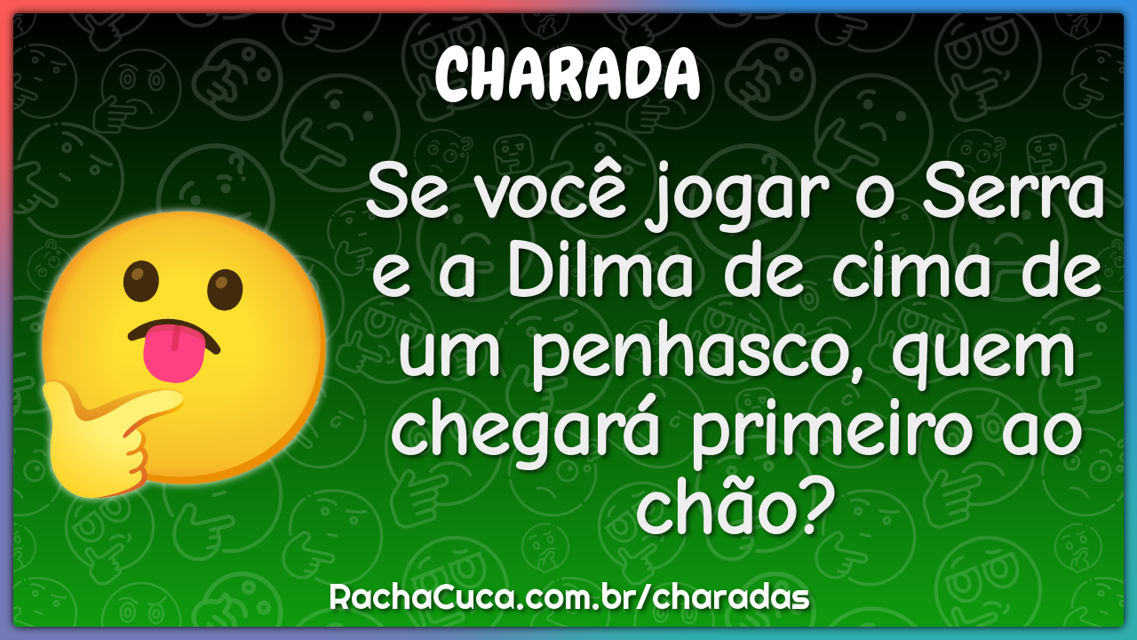 Se você jogar o Serra e a Dilma de cima de um penhasco, quem chegará -  Charada e Resposta - Racha Cuca