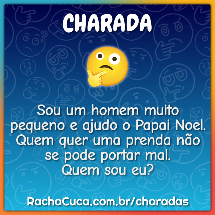 Sou um homem muito pequeno e ajudo o Papai Noel. Quem quer uma prenda...