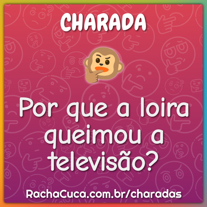 Por que a loira queimou a televisão?