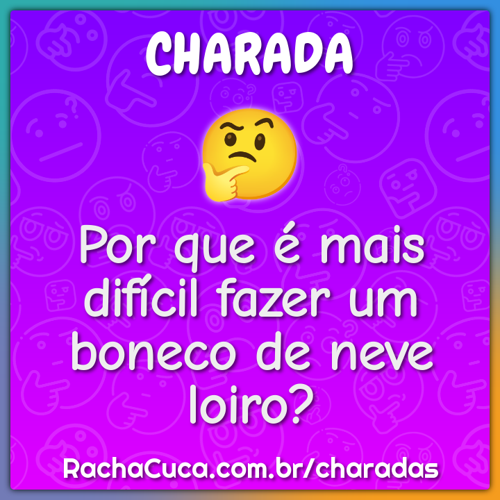 Por que é mais difícil fazer um boneco de neve loiro? - Charada e