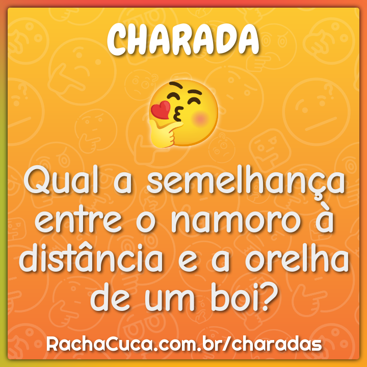 Qual a semelhança entre o namoro à distância e a orelha de um boi?