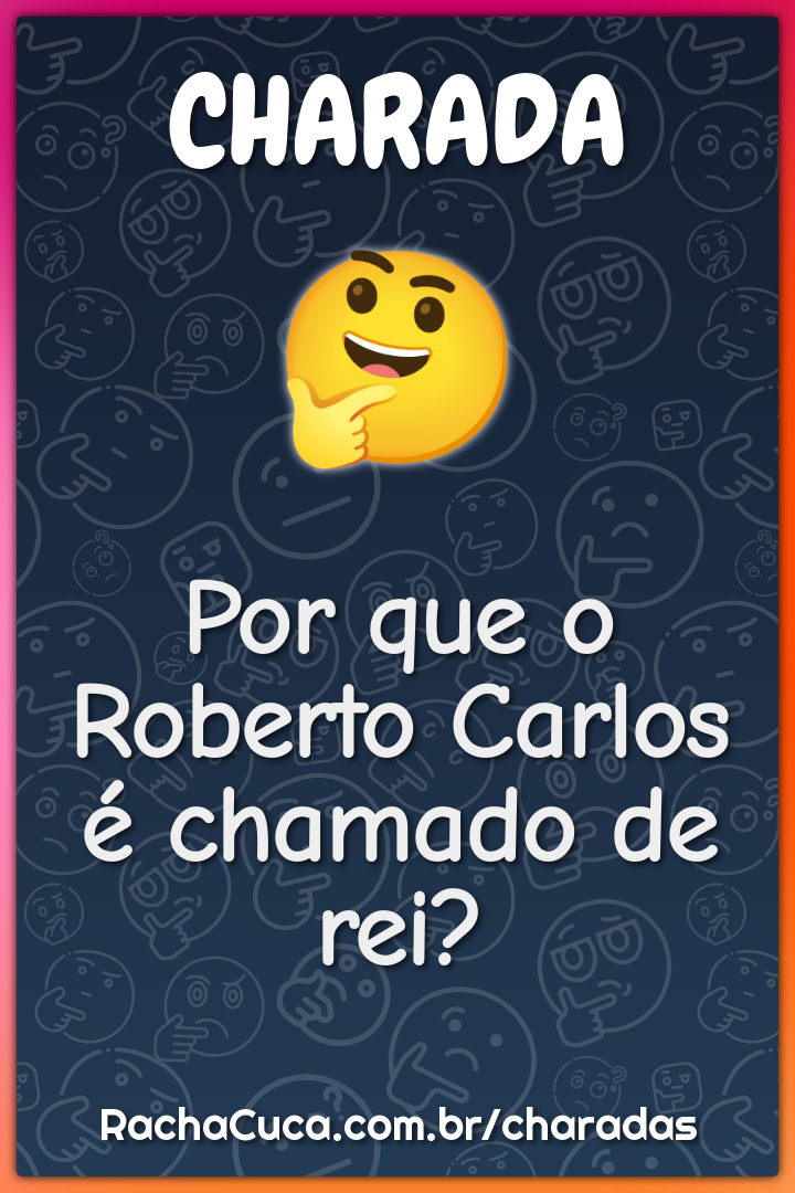 Por que o Roberto Carlos é chamado de rei?