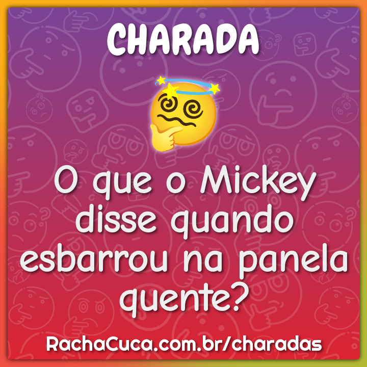 O que o Mickey disse quando esbarrou na panela quente?