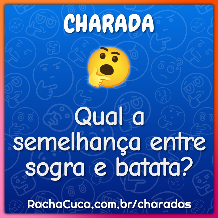 Qual a semelhança entre sogra e batata?