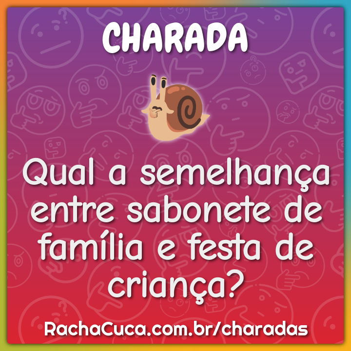 Qual a semelhança entre sabonete de família e festa de criança?
