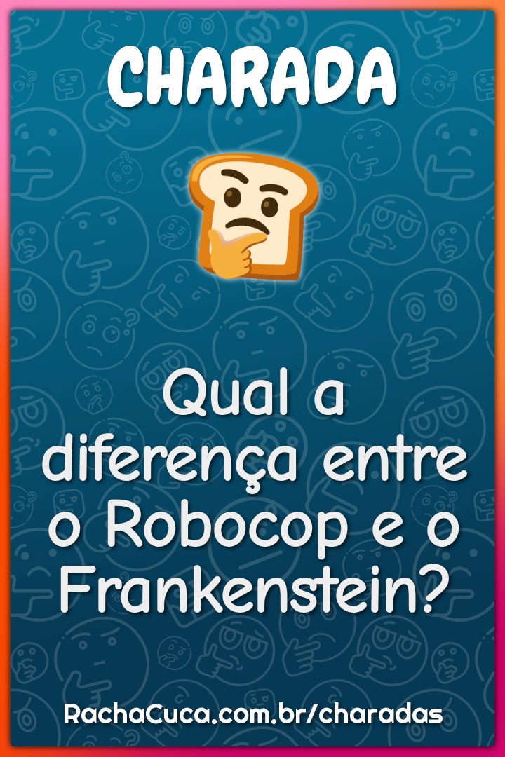 Qual a diferença entre o Robocop e o Frankenstein?