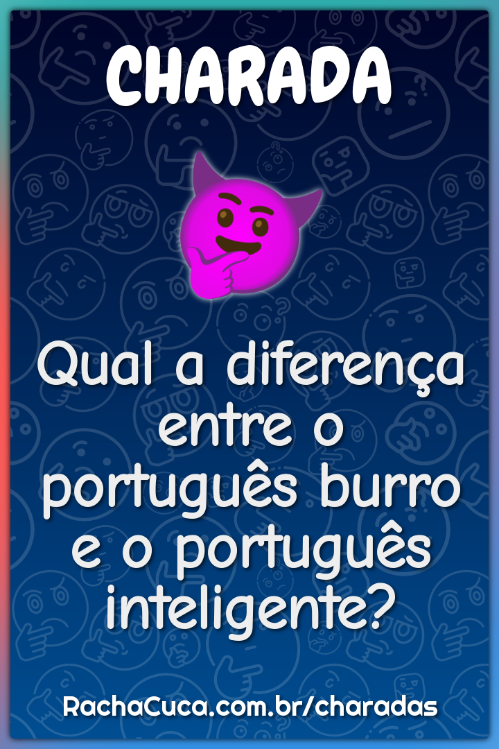 Qual a diferença entre o português burro e o português inteligente?
