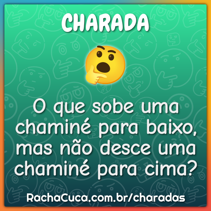 O que sobe uma chaminé para baixo, mas não desce uma chaminé para...