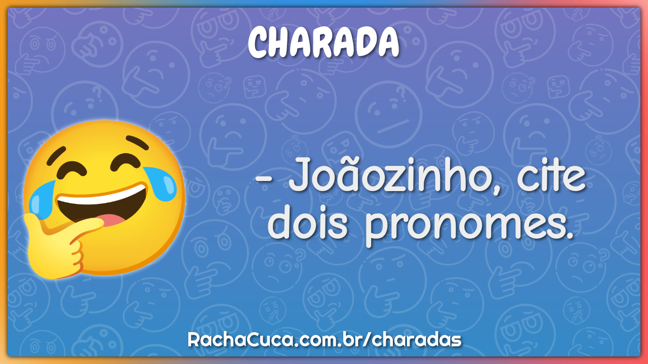 - Joãozinho, cite dois pronomes.