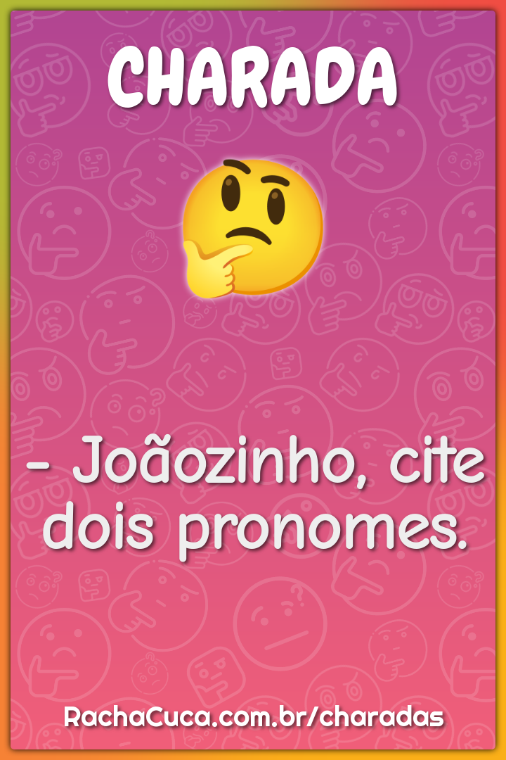 - Joãozinho, cite dois pronomes.