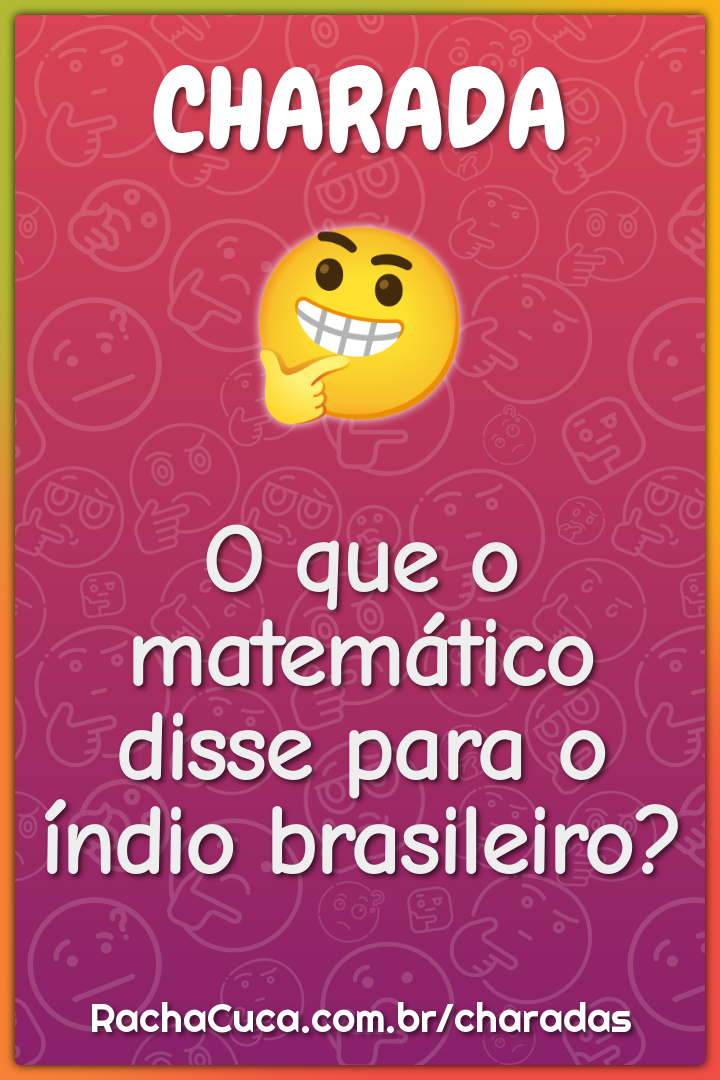 O que o matemático disse para o índio brasileiro?