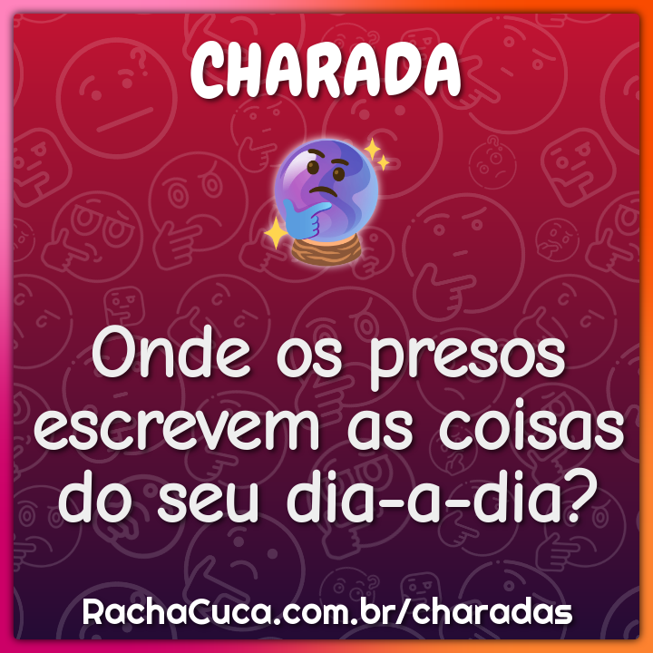 Onde os presos escrevem as coisas do seu dia-a-dia?