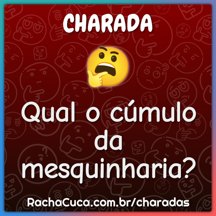 Qual o cúmulo da mesquinharia?