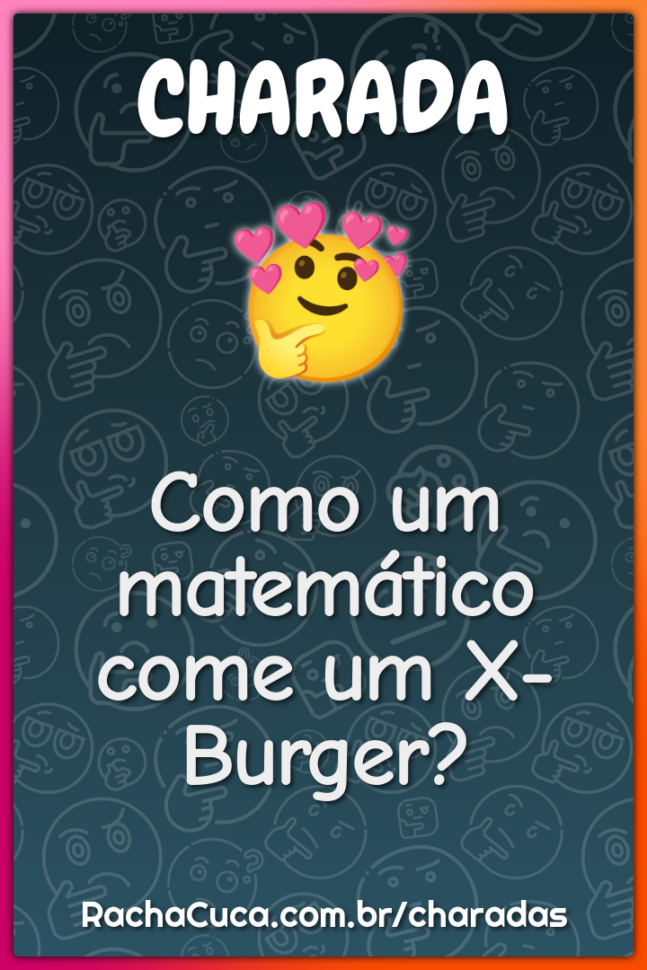 Como um matemático come um X-Burger? - Charada e Resposta - Racha Cuca