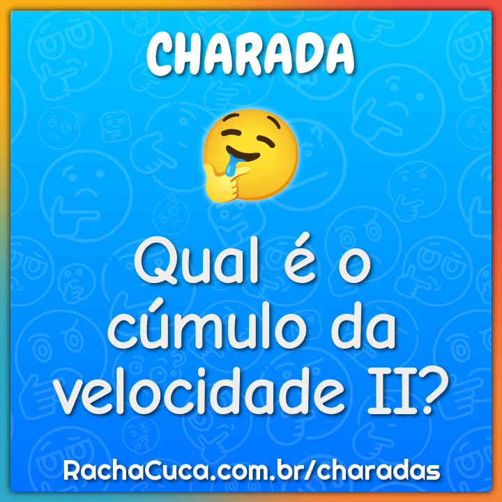Qual é o cúmulo da velocidade II?