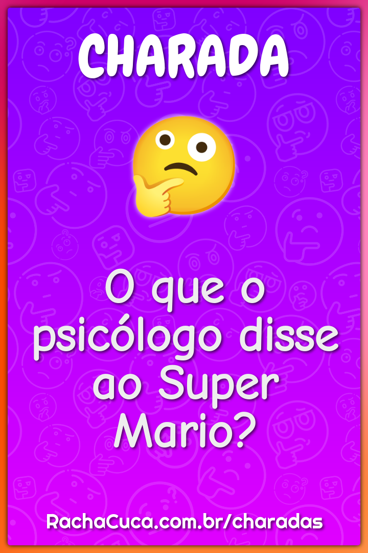 O que o psicólogo disse ao Super Mario?