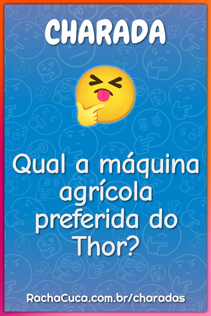 Qual a máquina agrícola preferida do Thor?