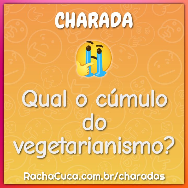 Qual o cúmulo do vegetarianismo?
