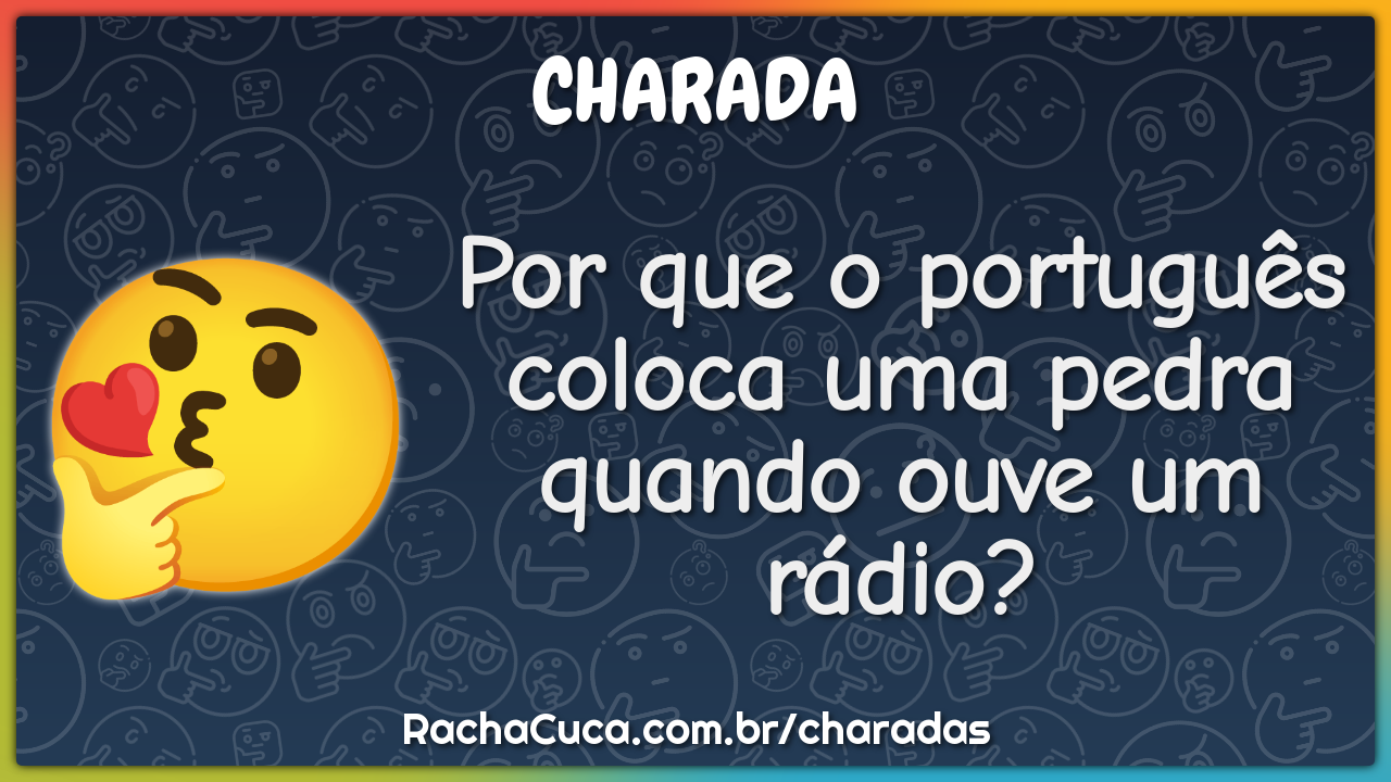 Por que o português coloca uma pedra quando ouve um rádio? - Charada e  Resposta - Racha Cuca