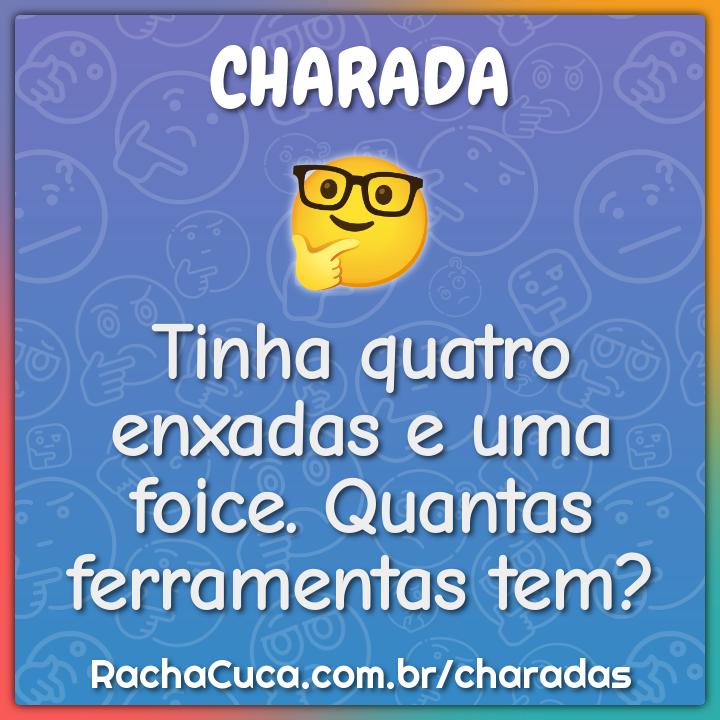 Tinha quatro enxadas e uma foice. Quantas ferramentas tem?