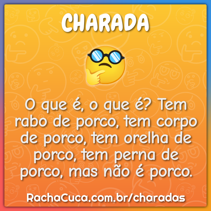 O que é, o que é? Tem rabo de porco, tem corpo de porco, tem orelha de...