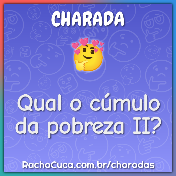 Qual o cúmulo da pobreza II?