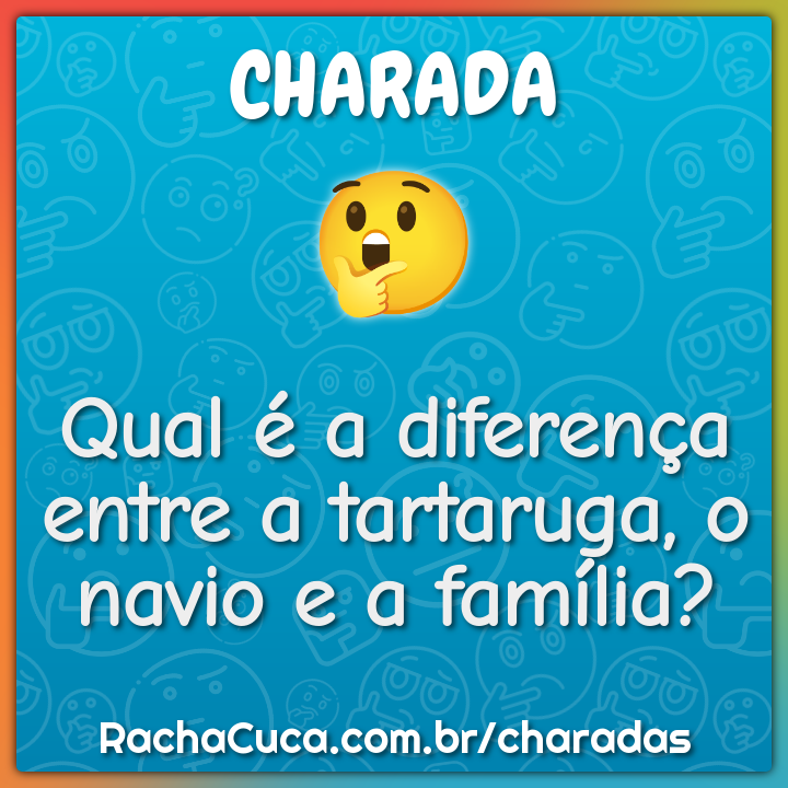 Qual é a diferença entre a tartaruga, o navio e a família?