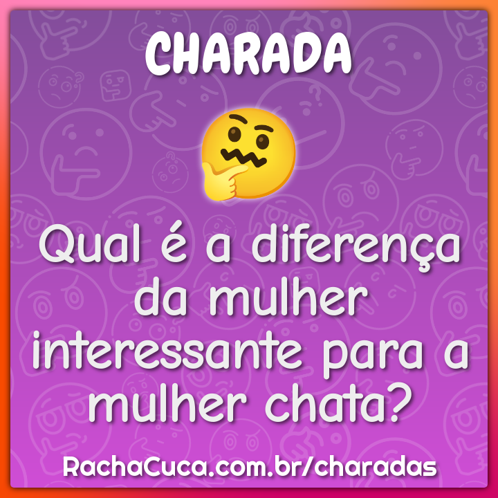Qual é a diferença da mulher interessante para a mulher chata?