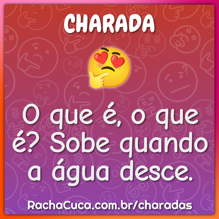 O que é, o que é? Sobe quando a água desce.