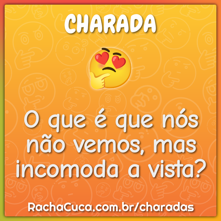 O que é que nós não vemos, mas incomoda a vista?