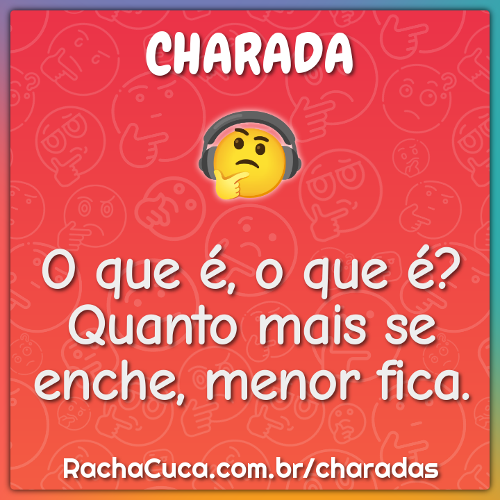 O que é, o que é? Quanto mais se enche, menor fica.