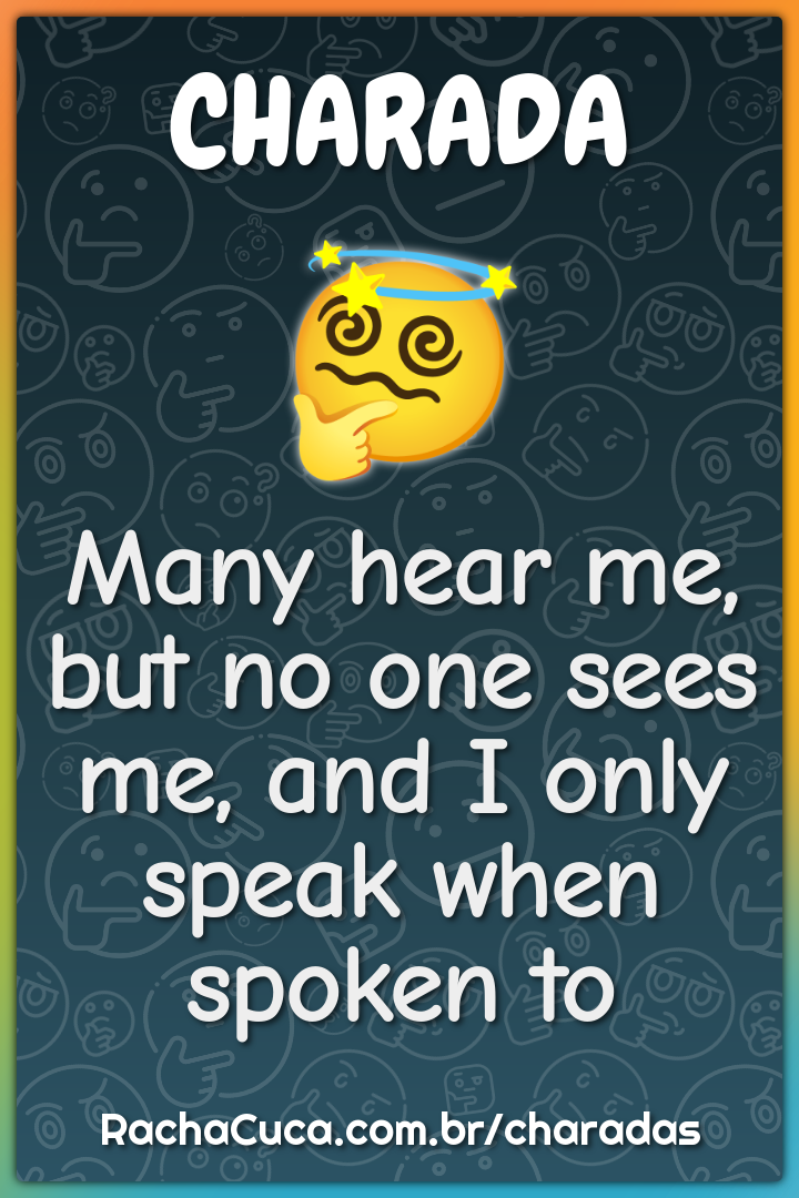 Many hear me, but no one sees me, and I only speak when spoken to