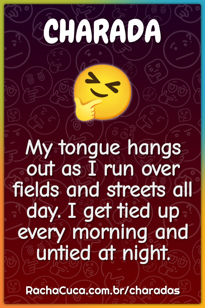 My tongue hangs out as I run over fields and streets all day. I get...