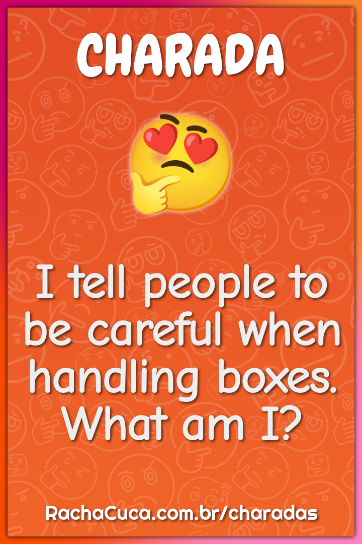 I tell people to be careful when handling boxes. What am I?
