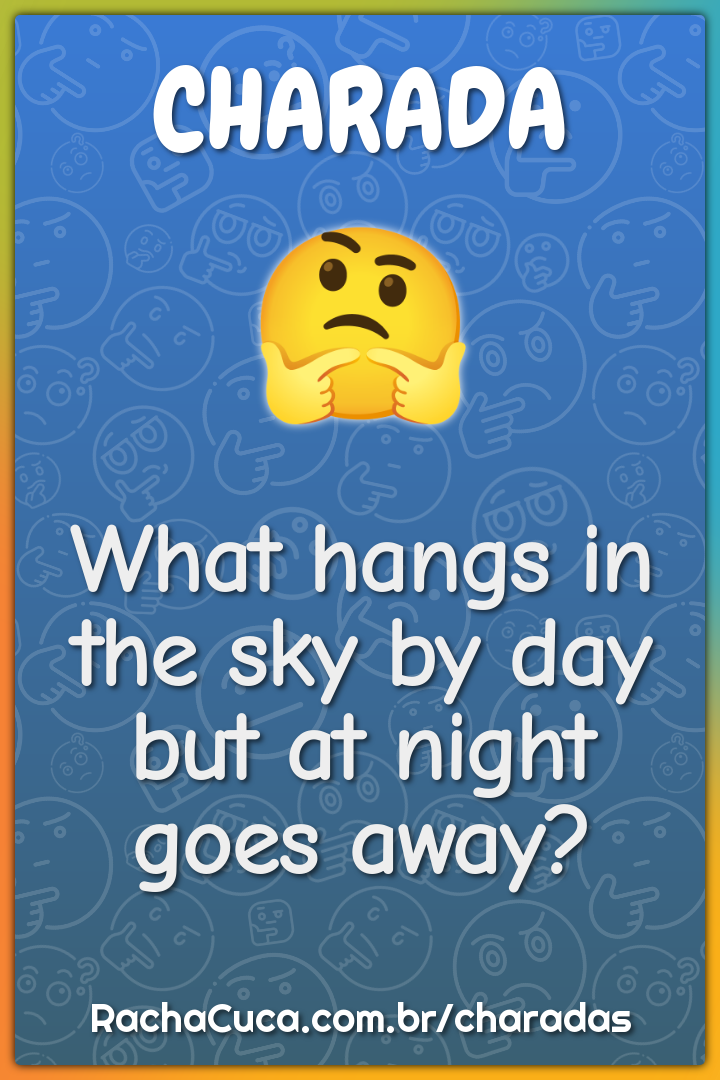 What hangs in the sky by day but at night goes away?
