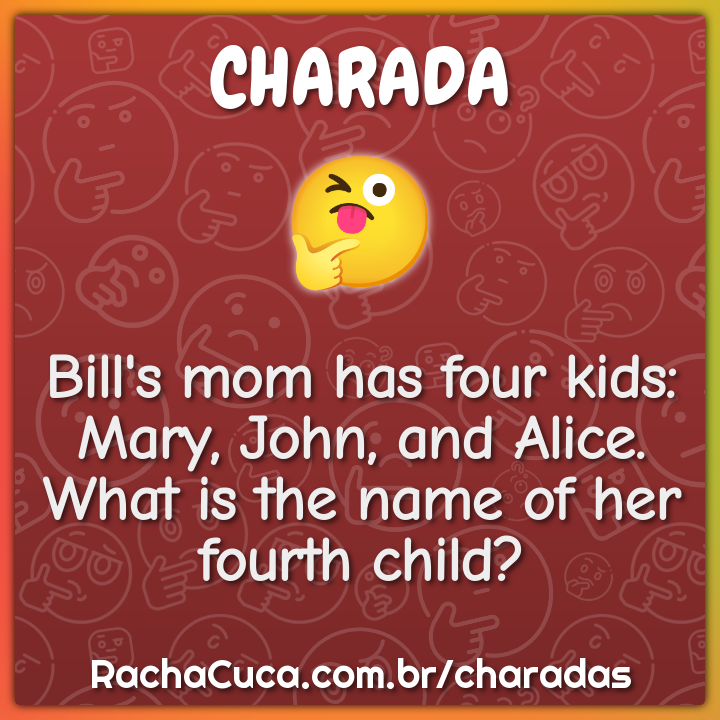 Bill's mom has four kids: Mary, John, and Alice. What is the name of...