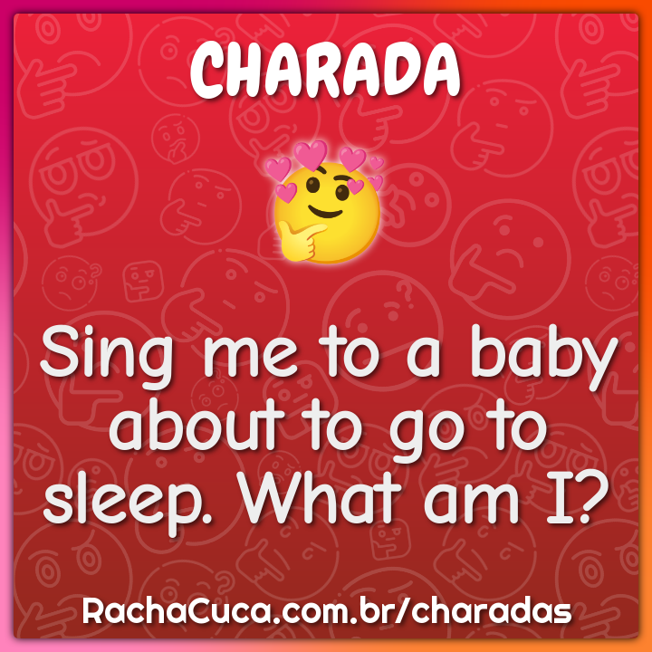 Sing me to a baby about to go to sleep. What am I?