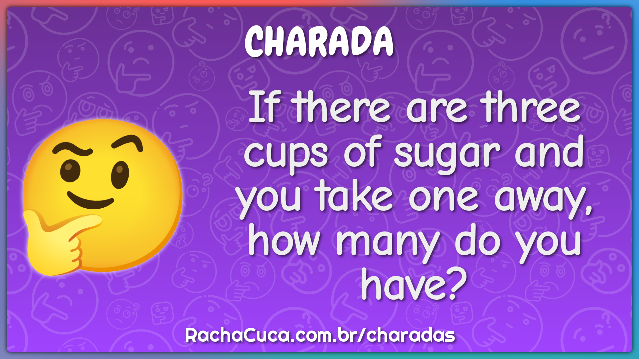 If there are three cups of sugar and you take one away, how many do...