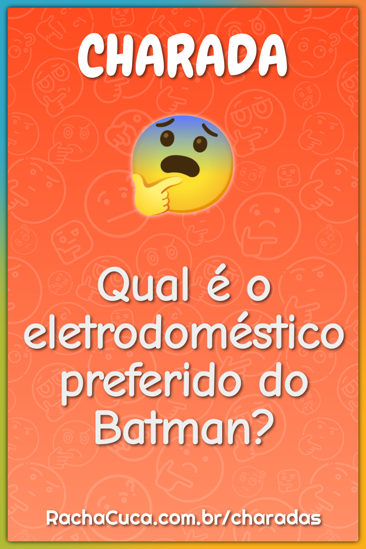 Qual é o eletrodoméstico preferido do Batman?