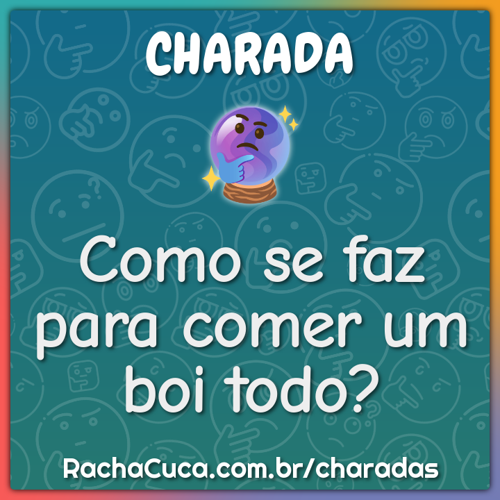 Como se faz para comer um boi todo?