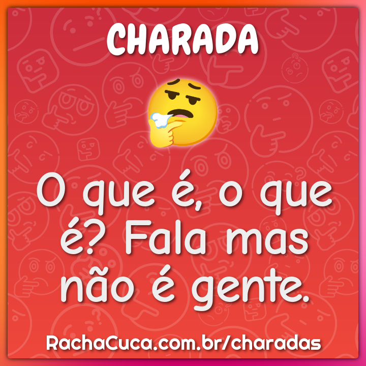 O que é, o que é? Fala mas não é gente.