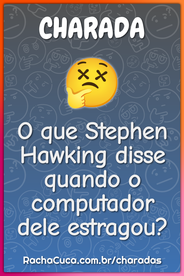 O que Stephen Hawking disse quando o computador dele estragou?