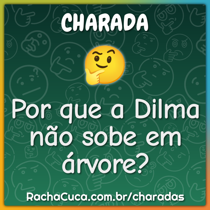 Por que a Dilma não sobe em árvore?