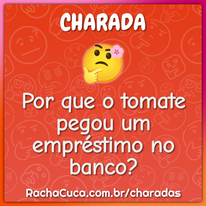 Por que o tomate pegou um empréstimo no banco?