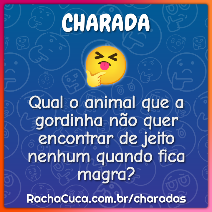 Qual o animal que a gordinha não quer encontrar de jeito nenhum quando...